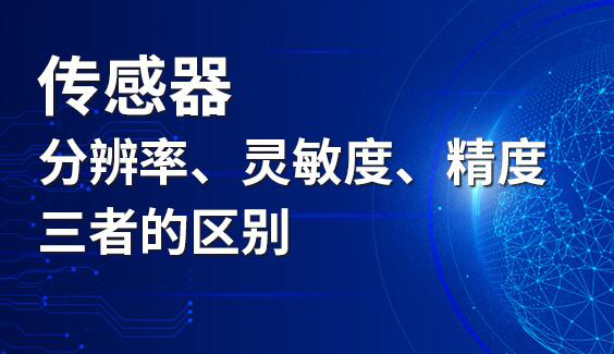 傳感器分辨率、靈敏度和精度三者的區(qū)別