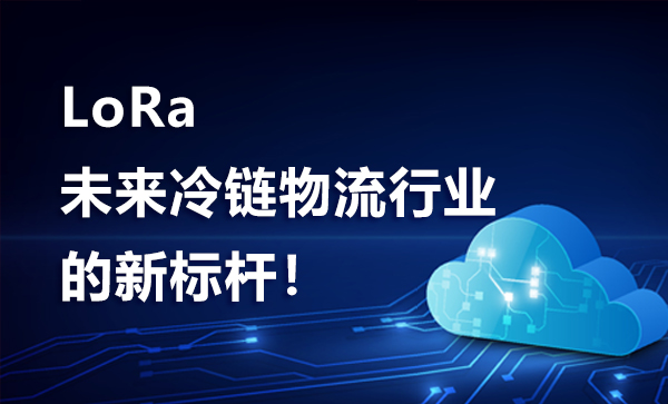 【LoRa】未來(lái)冷鏈物流行業(yè)的新標(biāo)桿！