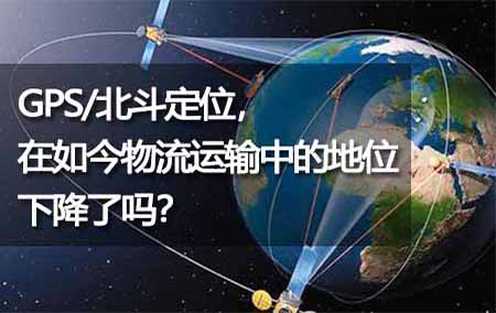 GPS/北斗定位，在如今物流運(yùn)輸中的地位下降了嗎？