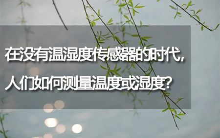 在沒(méi)有溫濕度傳感器的時(shí)代，人們?nèi)绾螠y(cè)量溫度或濕度？